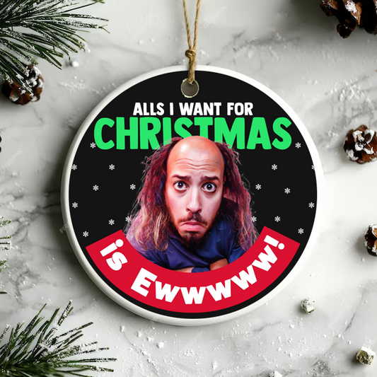 Alls I Want For Christmas "is Ewwwww!" Limited Ornament